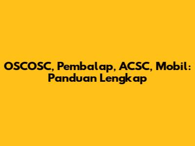 OSCOSC, Pembalap, ACSC, Mobil: Panduan Lengkap