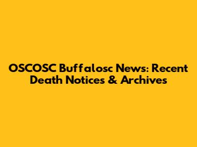 OSCOSC Buffalosc News: Recent Death Notices & Archives