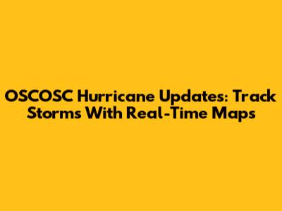 OSCOSC Hurricane Updates: Track Storms With Real-Time Maps