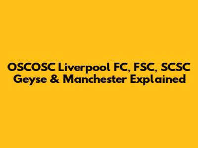 OSCOSC Liverpool FC, FSC, SCSC Geyse & Manchester Explained