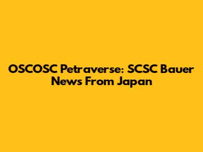 OSCOSC Petraverse: SCSC Bauer News From Japan