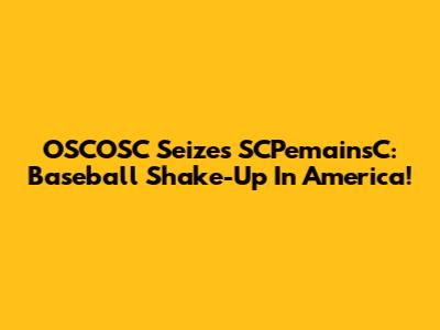 OSCOSC Seizes SCPemainsC: Baseball Shake-Up In America!