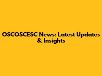 OSCOSCESC News: Latest Updates & Insights