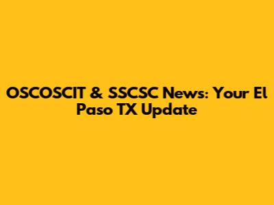 OSCOSCIT & SSCSC News: Your El Paso TX Update