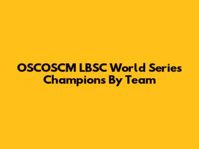 OSCOSCM LBSC World Series Champions By Team