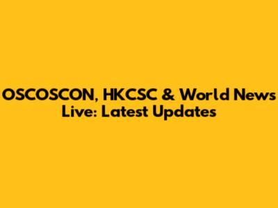 OSCOSCON, HKCSC & World News Live: Latest Updates