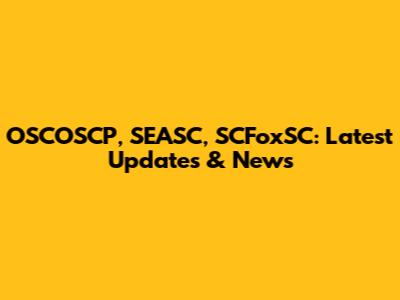 OSCOSCP, SEASC, SCFoxSC: Latest Updates & News