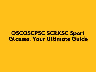 OSCOSCPSC SCRXSC Sport Glasses: Your Ultimate Guide