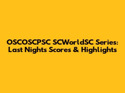 OSCOSCPSC SCWorldSC Series: Last Night's Scores & Highlights