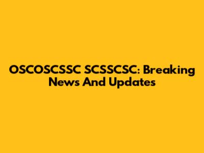 OSCOSCSSC SCSSCSC: Breaking News And Updates