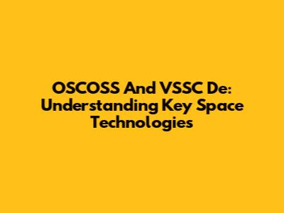 OSCOSS And VSSC De: Understanding Key Space Technologies