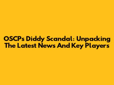 OSCP's Diddy Scandal: Unpacking The Latest News And Key Players