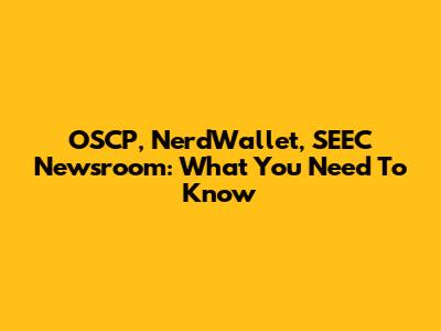 OSCP, NerdWallet, SEEC Newsroom: What You Need To Know