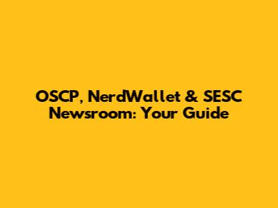 OSCP, NerdWallet & SESC Newsroom: Your Guide