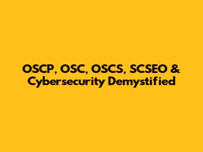 OSCP, OSC, OSCS, SCSEO & Cybersecurity Demystified
