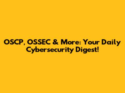 OSCP, OSSEC & More: Your Daily Cybersecurity Digest!