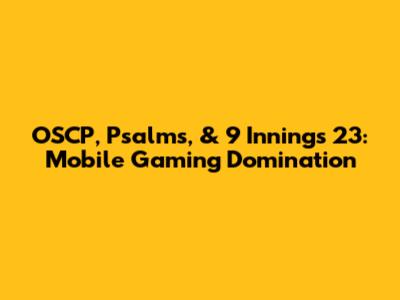 OSCP, Psalms, & 9 Innings 23: Mobile Gaming Domination