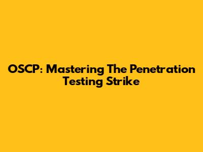 OSCP: Mastering The Penetration Testing Strike