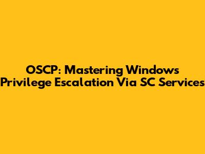 OSCP: Mastering Windows Privilege Escalation Via SC Services