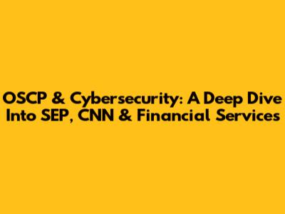 OSCP & Cybersecurity: A Deep Dive Into SEP, CNN & Financial Services