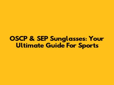 OSCP & SEP Sunglasses: Your Ultimate Guide For Sports