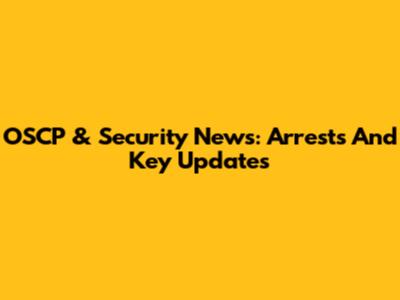 OSCP & Security News: Arrests And Key Updates