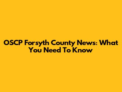 OSCP Forsyth County News: What You Need To Know
