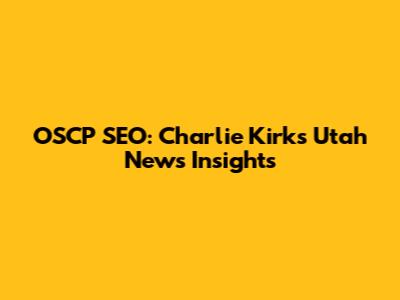 OSCP SEO: Charlie Kirk's Utah News Insights