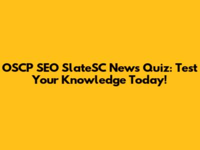 OSCP SEO SlateSC News Quiz: Test Your Knowledge Today!
