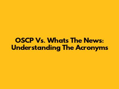 OSCP Vs. What's The News: Understanding The Acronyms