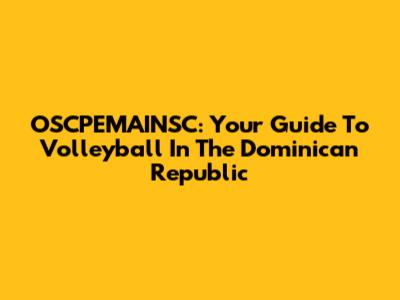 OSCPEMAINSC: Your Guide To Volleyball In The Dominican Republic