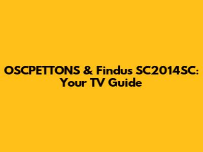 OSCPETTONS & Findus SC2014SC: Your TV Guide