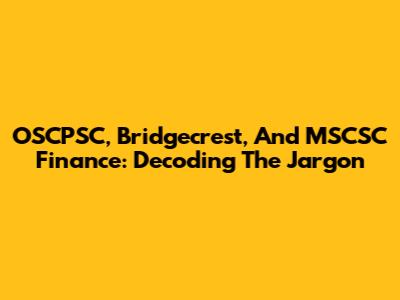 OSCPSC, Bridgecrest, And MSCSC Finance: Decoding The Jargon