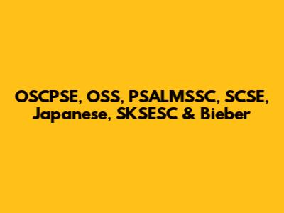 OSCPSE, OSS, PSALMSSC, SCSE, Japanese, SKSESC & Bieber
