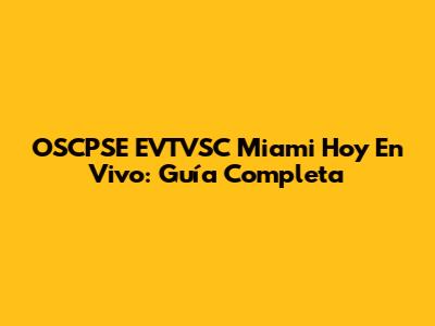 OSCPSE EVTVSC Miami Hoy En Vivo: Guía Completa