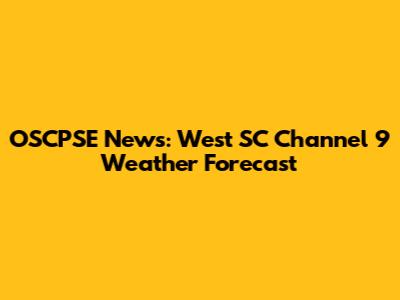 OSCPSE News: West SC Channel 9 Weather Forecast