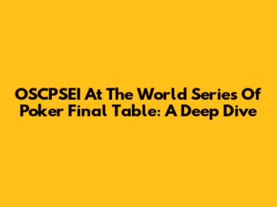 OSCPSEI At The World Series Of Poker Final Table: A Deep Dive