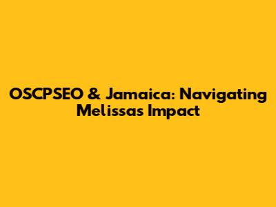 OSCPSEO & Jamaica: Navigating Melissa's Impact