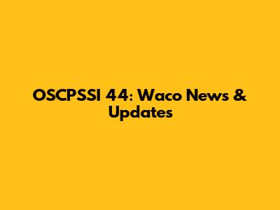OSCPSSI 44: Waco News & Updates