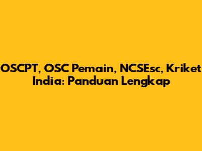 OSCPT, OSC Pemain, NCSEsc, Kriket India: Panduan Lengkap