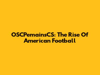 OSCPemainsCS: The Rise Of American Football