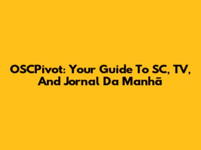 OSCPivot: Your Guide To SC, TV, And Jornal Da Manhã