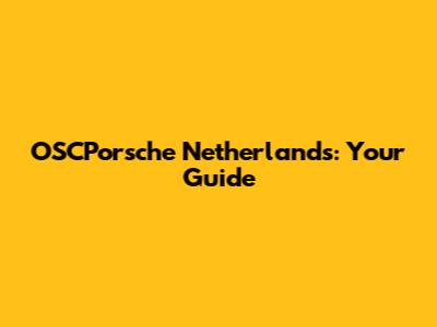 OSCPorsche Netherlands: Your Guide