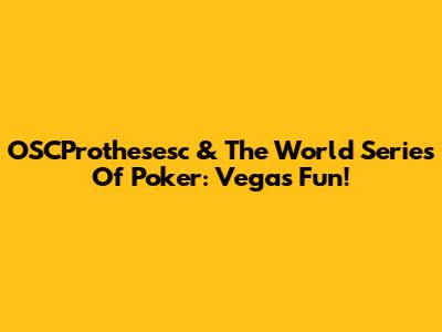 OSCProthesesc & The World Series Of Poker: Vegas Fun!