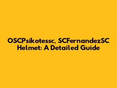 OSCPsikotessc, SCFernandezSC Helmet: A Detailed Guide