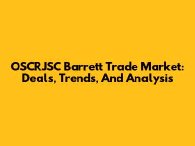 OSCRJSC Barrett Trade Market: Deals, Trends, And Analysis