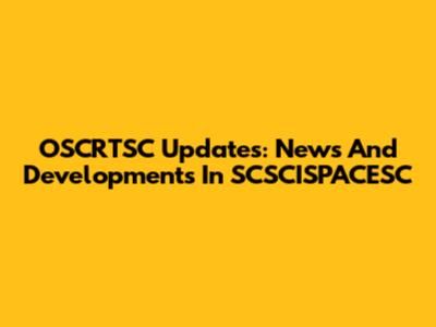 OSCRTSC Updates: News And Developments In SCSCISPACESC