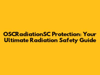 OSCRadiationSC Protection: Your Ultimate Radiation Safety Guide
