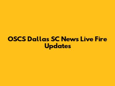 OSCS Dallas SC News Live Fire Updates
