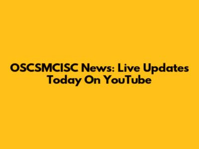 OSCSMCISC News: Live Updates Today On YouTube